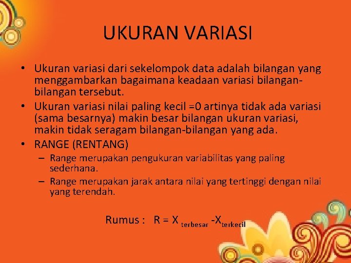 UKURAN VARIASI • Ukuran variasi dari sekelompok data adalah bilangan yang menggambarkan bagaimana keadaan