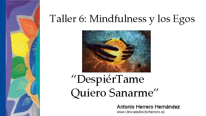Taller 6: Mindfulness y los Egos “Despiér. Tame Quiero Sanarme” Antonio Herrero Hernández www.