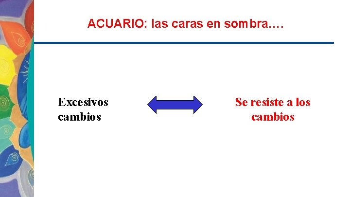 ACUARIO: las caras en sombra…. Excesivos cambios Se resiste a los cambios 