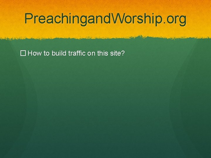 Preachingand. Worship. org � How to build traffic on this site? 