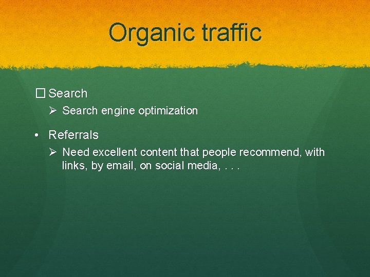 Organic traffic � Search Ø Search engine optimization • Referrals Ø Need excellent content