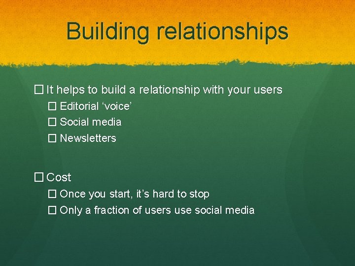 Building relationships � It helps to build a relationship with your users � Editorial