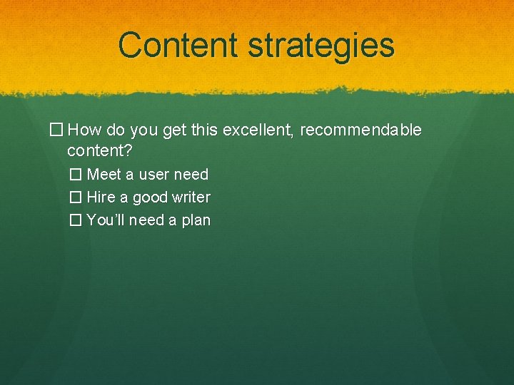 Content strategies � How do you get this excellent, recommendable content? � Meet a