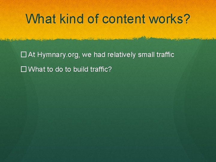 What kind of content works? � At Hymnary. org, we had relatively small traffic