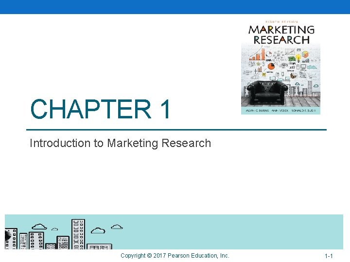 CHAPTER 1 Introduction to Marketing Research Copyright © 2017 Pearson Education, Inc. 1 -1 CHAPTER 1 Introduction to Marketing Research Copyright © 2017 Pearson Education, Inc. 1 -1