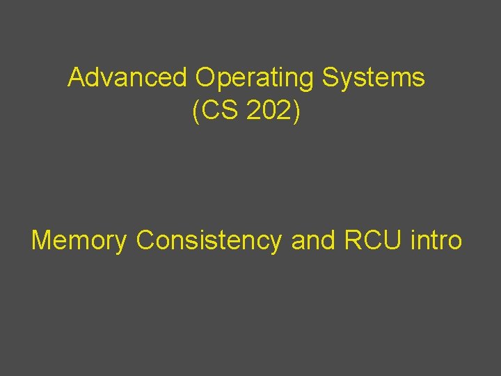 Advanced Operating Systems (CS 202) Memory Consistency and RCU intro 