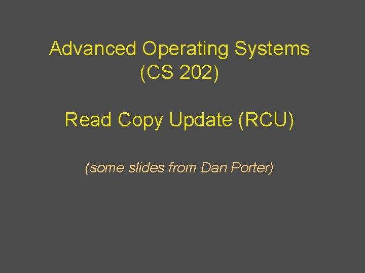 Advanced Operating Systems (CS 202) Read Copy Update (RCU) (some slides from Dan Porter)