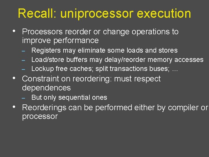 Recall: uniprocessor execution • Processors reorder or change operations to improve performance Registers may