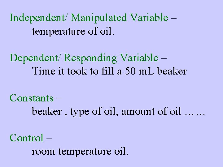 Independent/ Manipulated Variable – temperature of oil. Dependent/ Responding Variable – Time it took