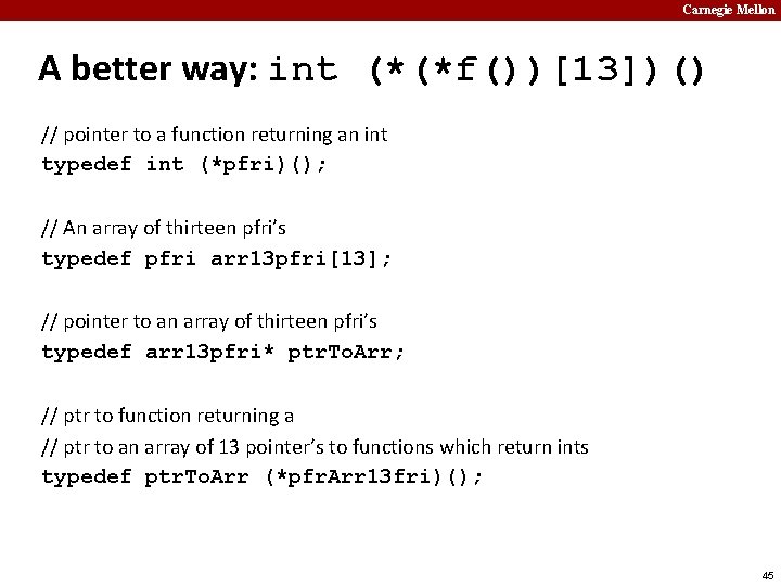 Carnegie Mellon A better way: int (*(*f())[13])() // pointer to a function returning an