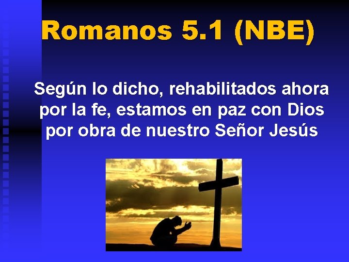 Romanos 5. 1 (NBE) Según lo dicho, rehabilitados ahora por la fe, estamos en