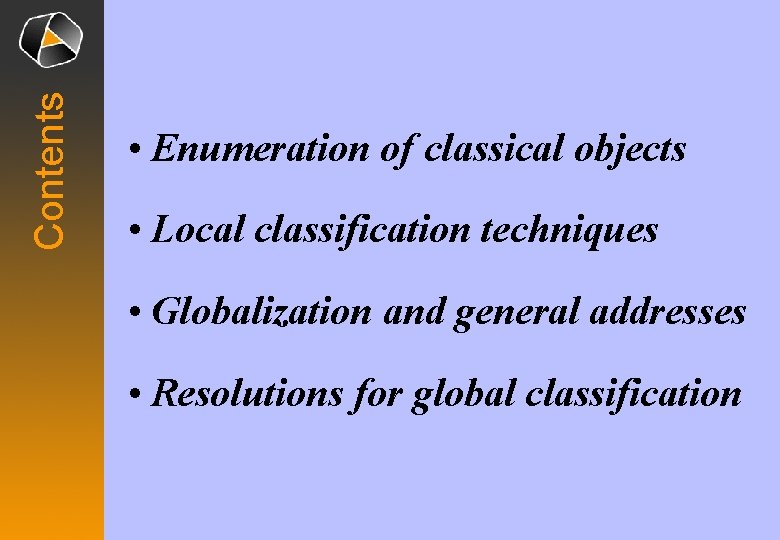 Contents • Enumeration of classical objects • Local classification techniques • Globalization and general Contents • Enumeration of classical objects • Local classification techniques • Globalization and general