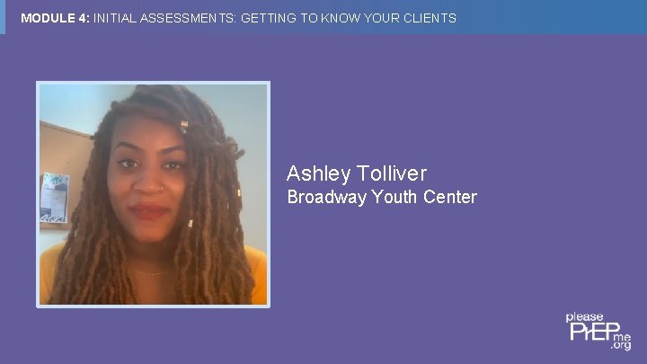 MODULE 4: INITIAL ASSESSMENTS: GETTING TO KNOW YOUR CLIENTS Ashley Tolliver Broadway Youth Center