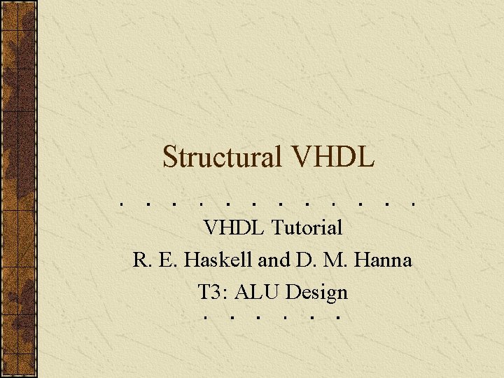 Structural VHDL Tutorial R. E. Haskell and D. M. Hanna T 3: ALU Design