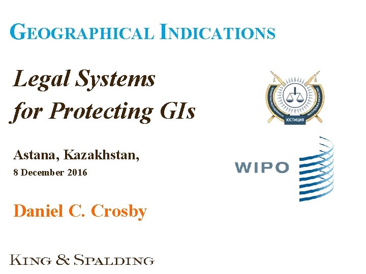 GEOGRAPHICAL INDICATIONS Legal Systems for Protecting GIs Astana, Kazakhstan, 8 December 2016 Daniel C.