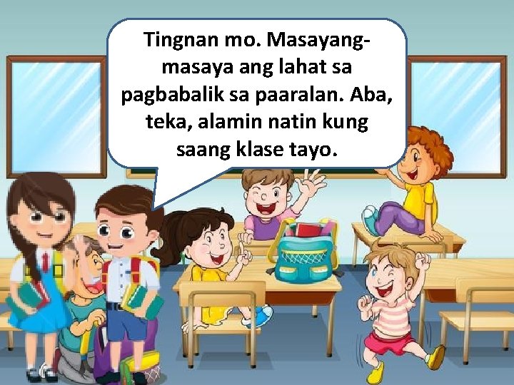 Tingnan mo. Masayangmasaya ang lahat sa pagbabalik sa paaralan. Aba, teka, alamin natin kung