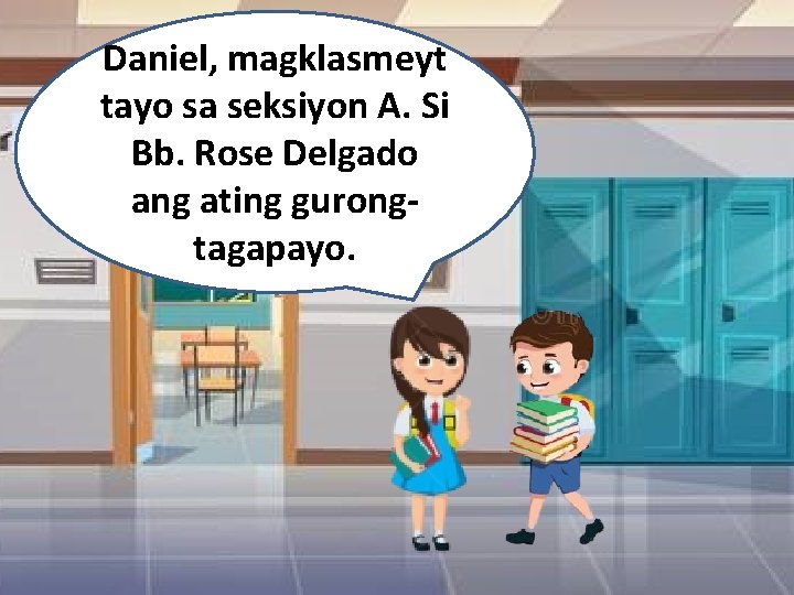 Daniel, magklasmeyt tayo sa seksiyon A. Si Bb. Rose Delgado ang ating gurongtagapayo. 