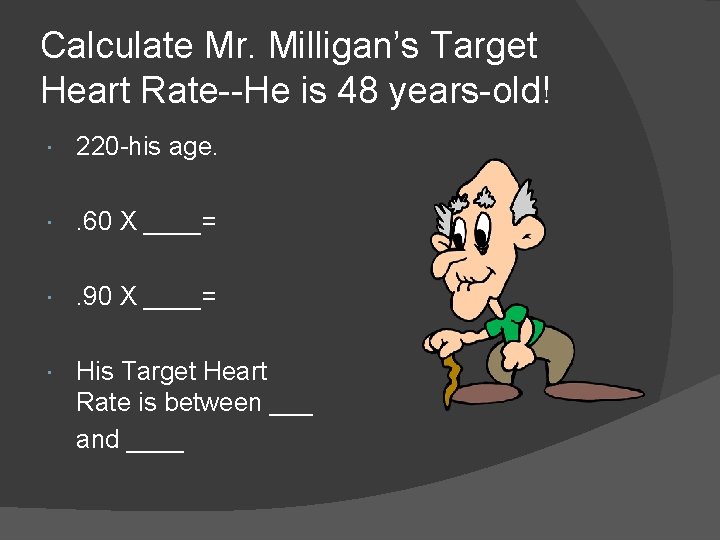 Calculate Mr. Milligan’s Target Heart Rate--He is 48 years-old! 220 -his age. . 60
