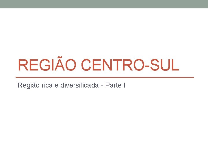 REGIÃO CENTRO-SUL Região rica e diversificada - Parte I 