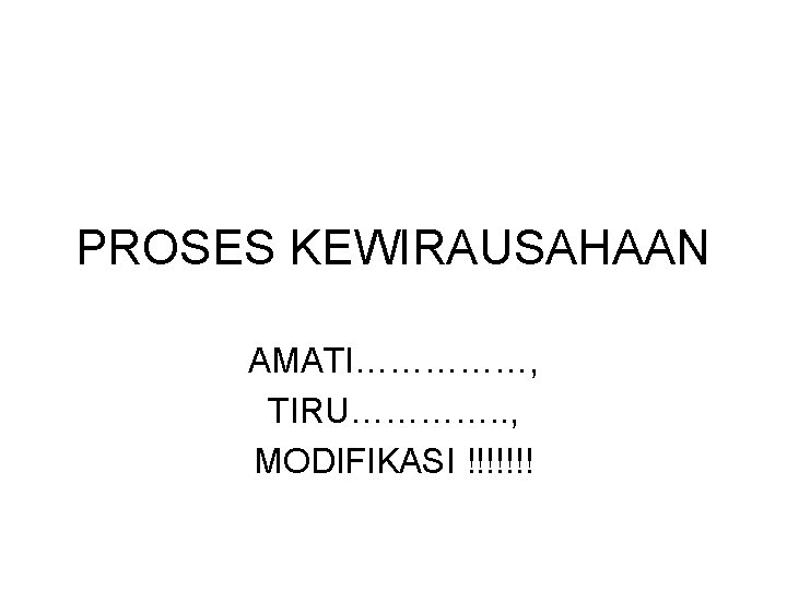 PROSES KEWIRAUSAHAAN AMATI……………, TIRU…………. . , MODIFIKASI !!!!!!! 