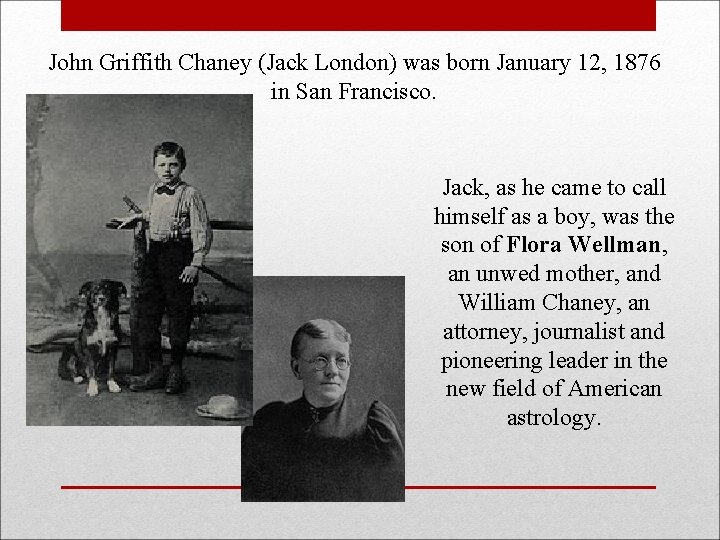 John Griffith Chaney (Jack London) was born January 12, 1876 in San Francisco. Jack,