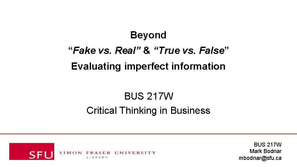 Beyond “Fake vs. Real” & “True vs. False” Evaluating imperfect information BUS 217 W