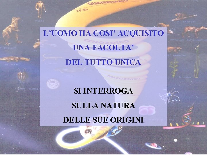 L’UOMO HA COSI’ ACQUISITO UNA FACOLTA’ DEL TUTTO UNICA SI INTERROGA SULLA NATURA DELLE