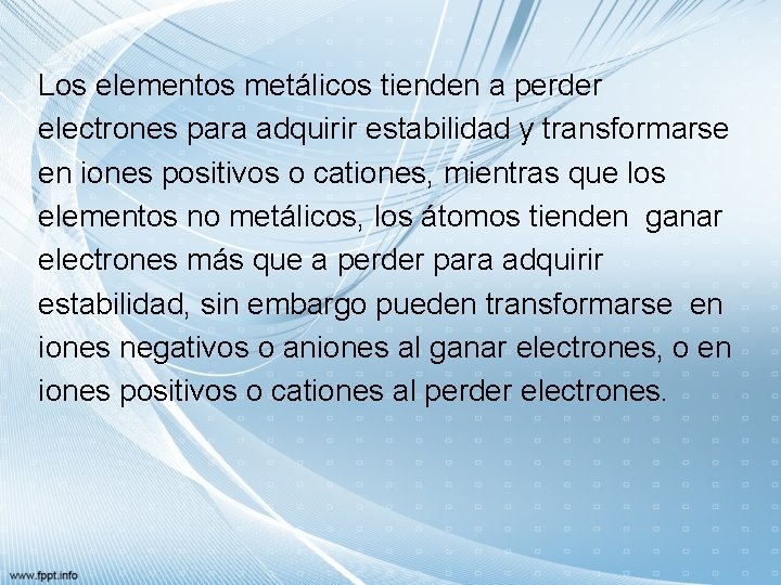 Los elementos metálicos tienden a perder electrones para adquirir estabilidad y transformarse en iones