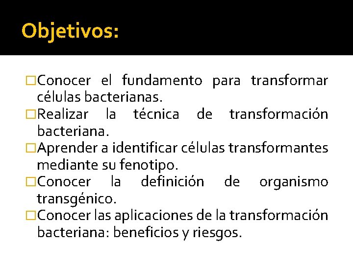 Objetivos: �Conocer el fundamento para transformar células bacterianas. �Realizar la técnica de transformación bacteriana.