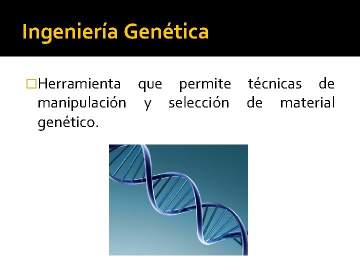 Ingeniería Genética �Herramienta que permite técnicas de manipulación y selección de material genético. 