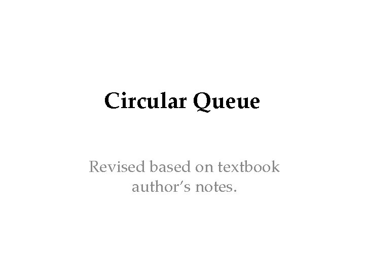 Circular Queue Revised based on textbook author’s notes. 