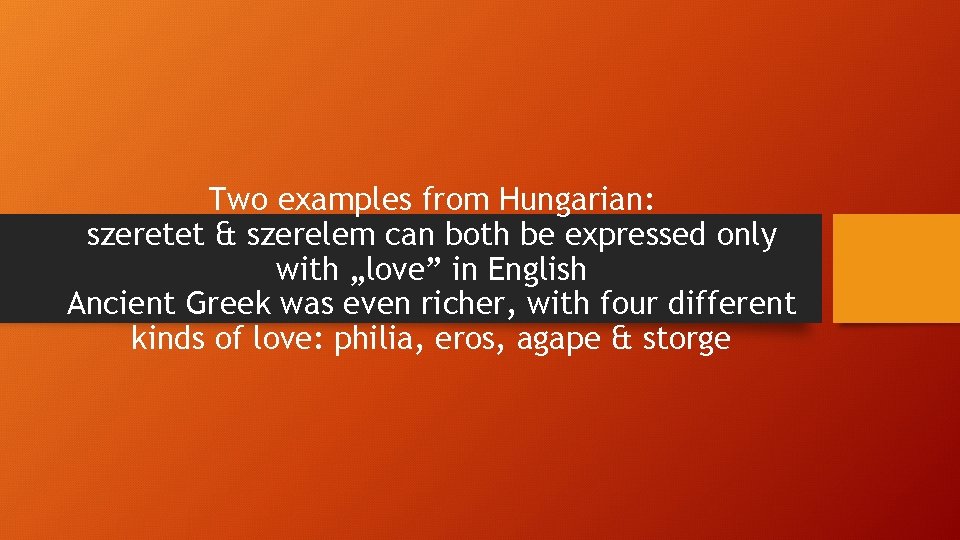 Two examples from Hungarian: szeretet & szerelem can both be expressed only with „love” Two examples from Hungarian: szeretet & szerelem can both be expressed only with „love”