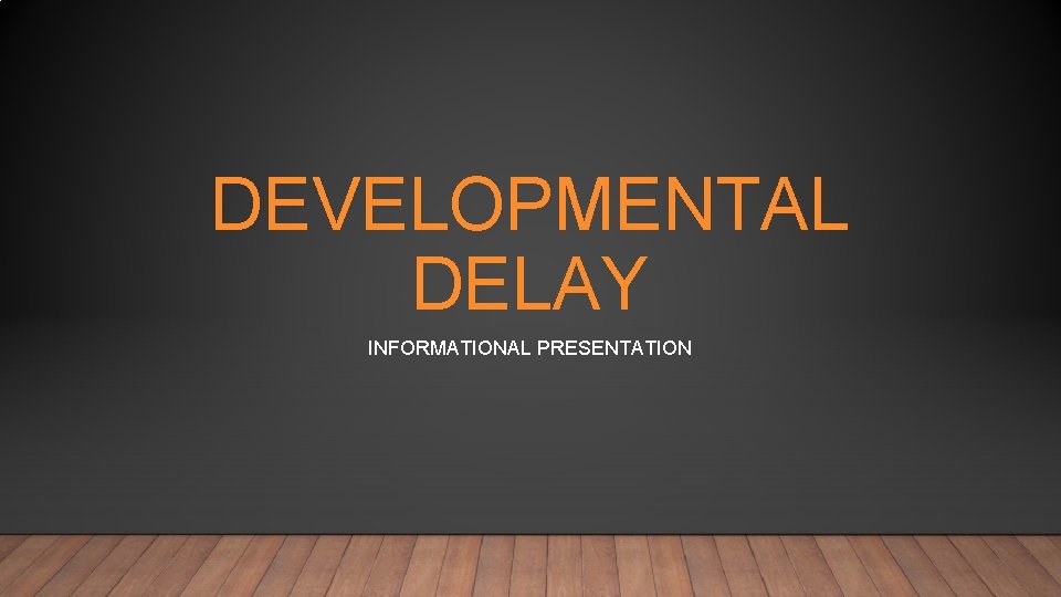 DEVELOPMENTAL DELAY INFORMATIONAL PRESENTATION 