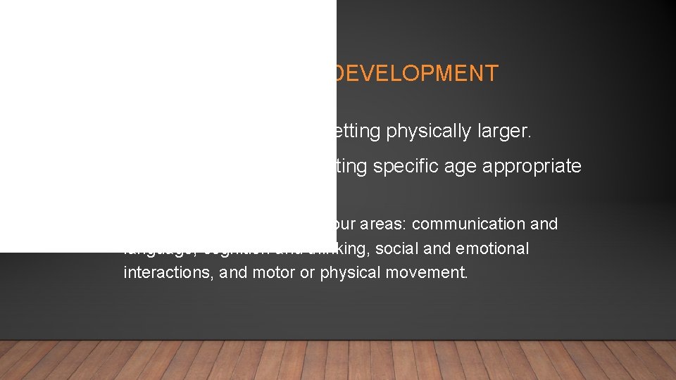 GROWTH VS. DEVELOPMENT • Growth is when a child is getting physically larger. •