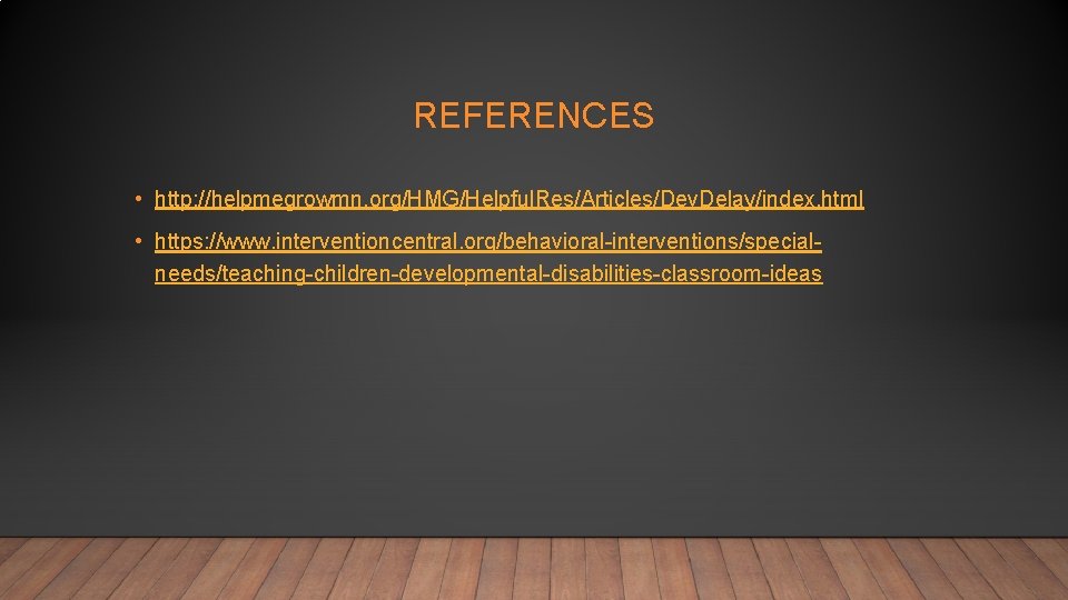 REFERENCES • http: //helpmegrowmn. org/HMG/Helpful. Res/Articles/Dev. Delay/index. html • https: //www. interventioncentral. org/behavioral-interventions/specialneeds/teaching-children-developmental-disabilities-classroom-ideas 