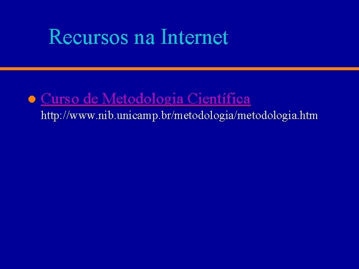 Recursos na Internet l Curso de Metodologia Científica http: //www. nib. unicamp. br/metodologia. htm