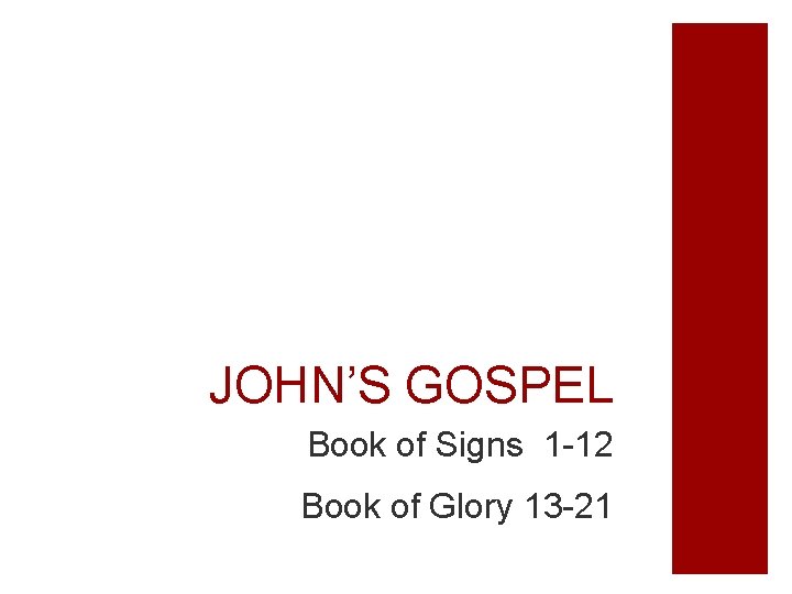 JOHN’S GOSPEL Book of Signs 1 -12 Book of Glory 13 -21 