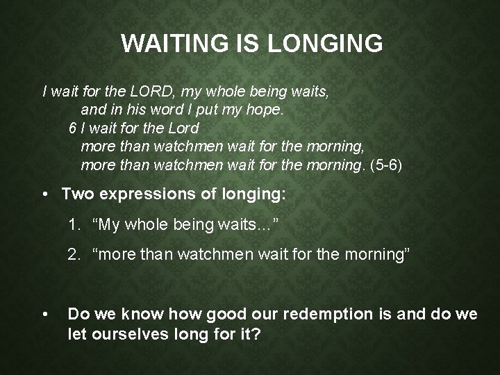 WAITING IS LONGING I wait for the LORD, my whole being waits, and in