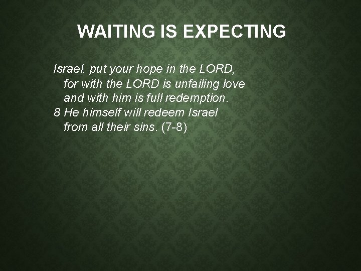 WAITING IS EXPECTING Israel, put your hope in the LORD, for with the LORD