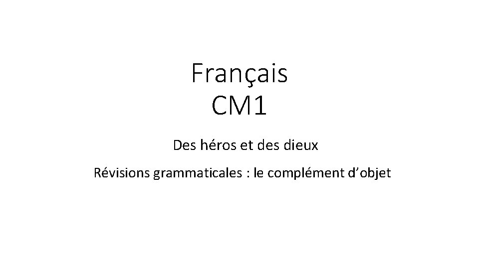 Français CM 1 Des héros et des dieux Révisions grammaticales : le complément d’objet