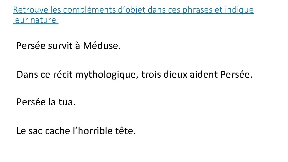 Retrouve les compléments d’objet dans ces phrases et indique leur nature. Persée survit à