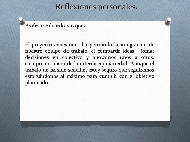 Reflexiones personales. Profesor Eduardo Vázquez El proyecto conexiones ha permitido la integración de nuestro