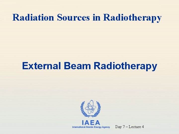 Radiation Sources in Radiotherapy External Beam Radiotherapy IAEA International Atomic Energy Agency Day 7