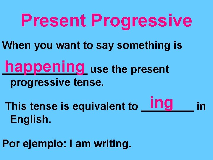 Present Progressive When you want to say something is happening use the present progressive