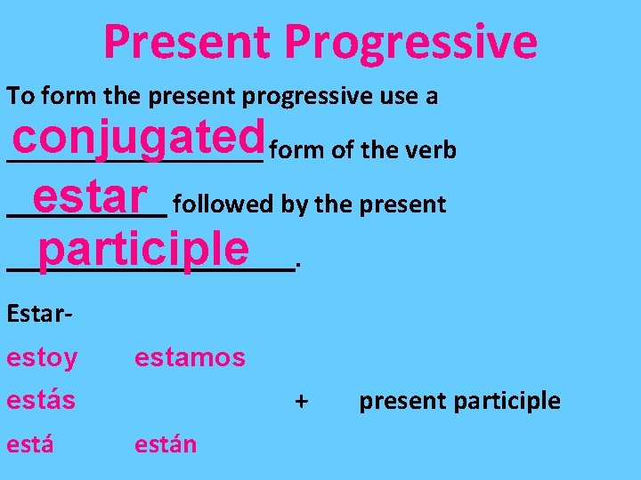 Present Progressive To form the present progressive use a conjugated form of the verb