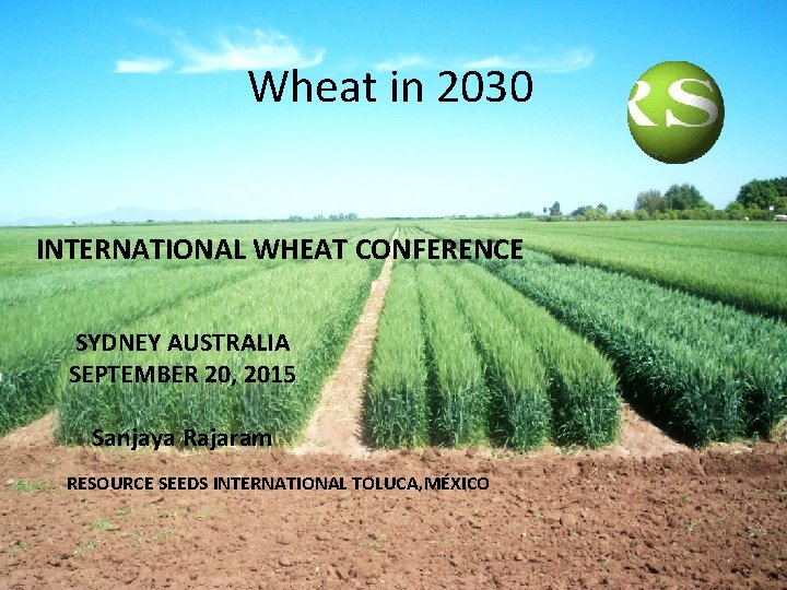 Wheat in 2030 INTERNATIONAL WHEAT CONFERENCE SYDNEY AUSTRALIA SEPTEMBER 20, 2015 Sanjaya Rajaram RESOURCE