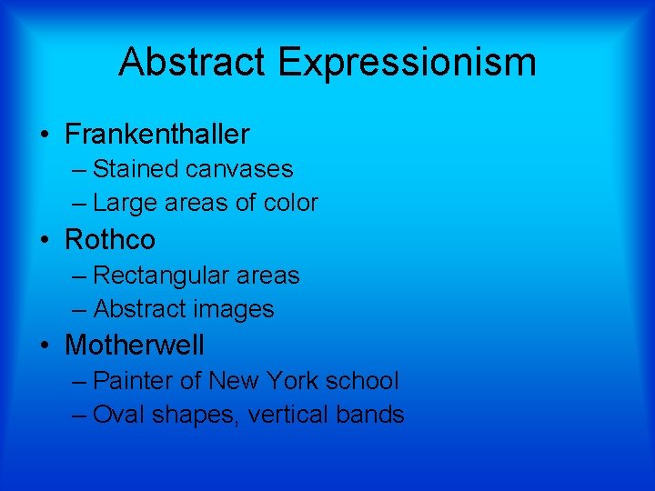 Abstract Expressionism • Frankenthaller – Stained canvases – Large areas of color • Rothco
