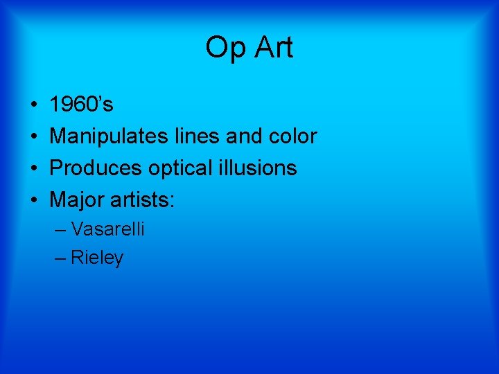 Op Art • • 1960’s Manipulates lines and color Produces optical illusions Major artists: