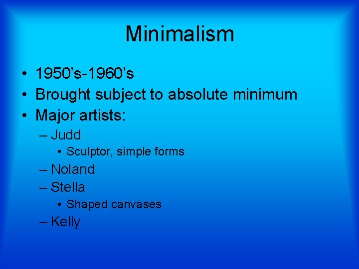 Minimalism • 1950’s-1960’s • Brought subject to absolute minimum • Major artists: – Judd