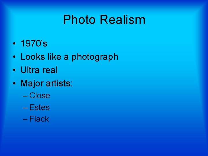 Photo Realism • • 1970’s Looks like a photograph Ultra real Major artists: –